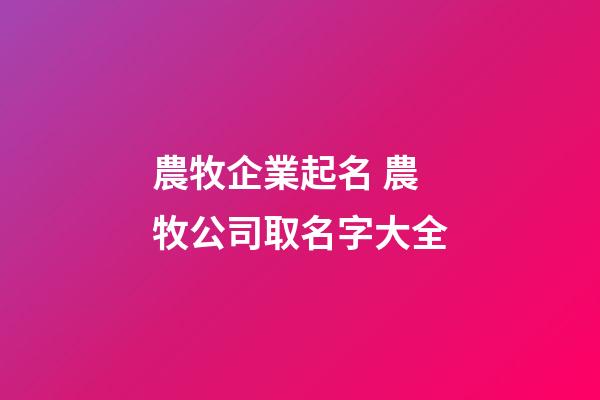 農牧企業起名 農牧公司取名字大全-第1張-公司起名-玄機派